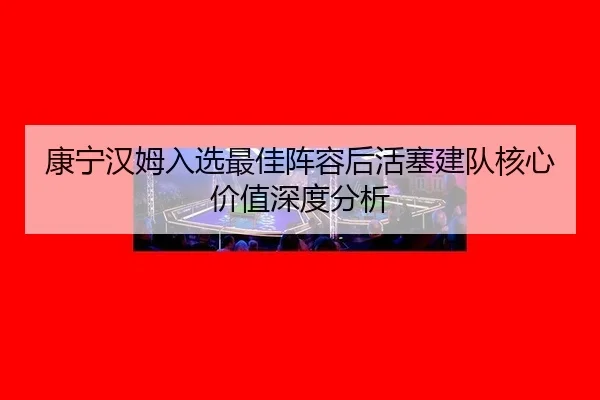 kang-ning-han-mu-ru-xuan-zui-jia-zhen-rong-hou-huo-sai-jian-dui-he-xin-jia-zhi-shen-du-fen-xi-2-161.jpg